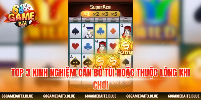 Top 3 kinh nghiệm cần bỏ túi hoặc thuộc lòng khi chơi